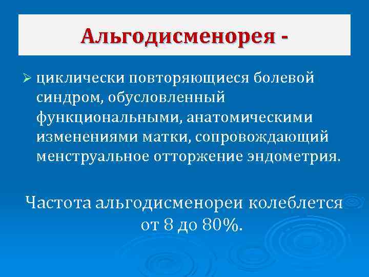 Альгодисменорея Ø циклически повторяющиеся болевой синдром, обусловленный функциональными, анатомическими изменениями матки, сопровождающий менструальное отторжение