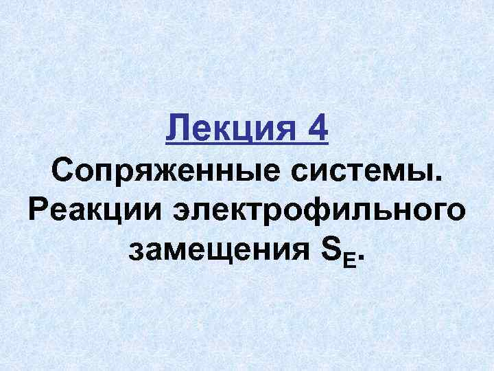 Лекция 4 Сопряженные системы. Реакции электрофильного замещения SЕ. 1 