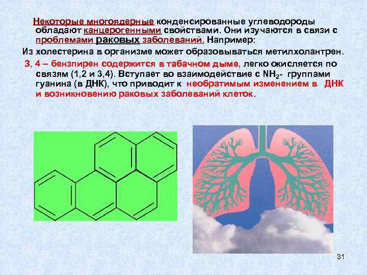 Некоторые многоядерные конденсированные углеводороды обладают канцерогенными свойствами. Они изучаются в связи с проблемами раковых