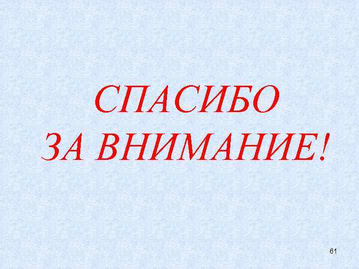 СПАСИБО ЗА ВНИМАНИЕ! 61 