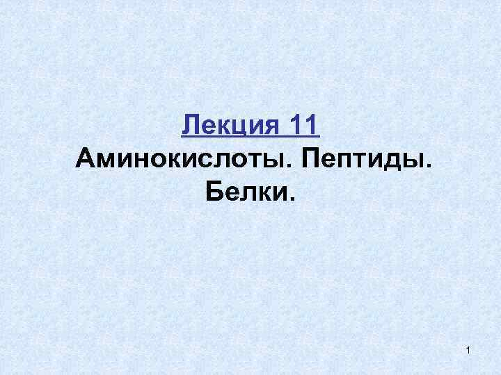 Лекция 11 Аминокислоты. Пептиды. Белки. 1 