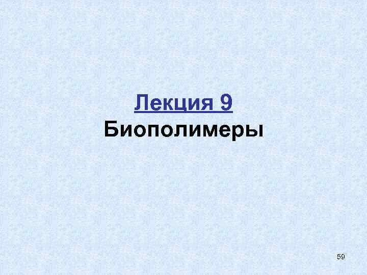 Лекция 9 Биополимеры 59 