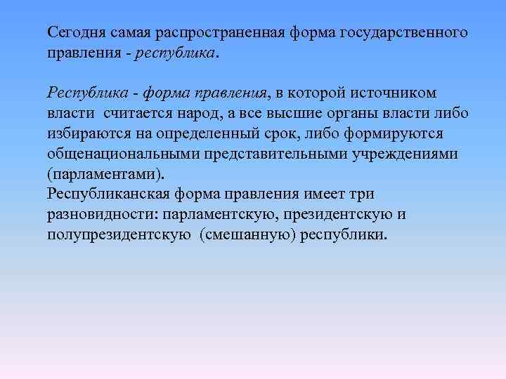 Сегодня самая распространенная форма государственного правления республика. Республика - форма правления, в которой источником