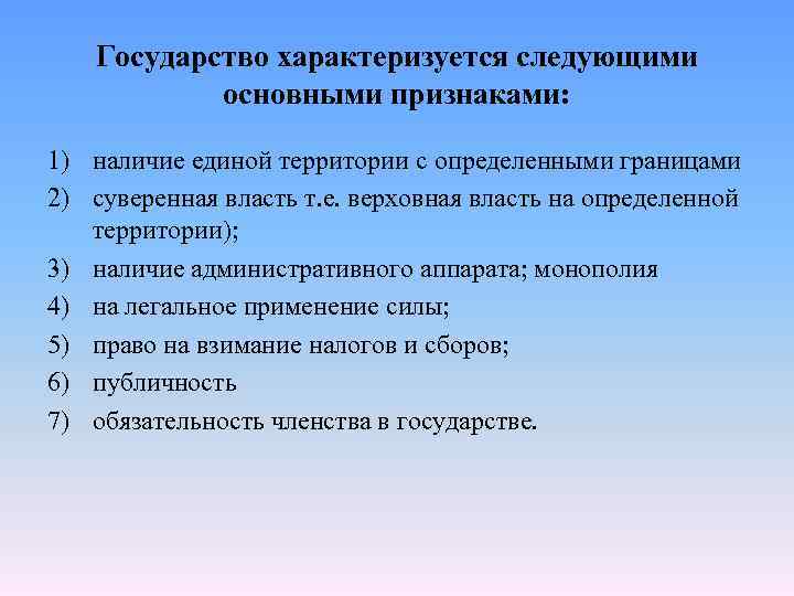 Государство характеризуется следующими основными признаками: 1) наличие единой территории с определенными границами 2) суверенная