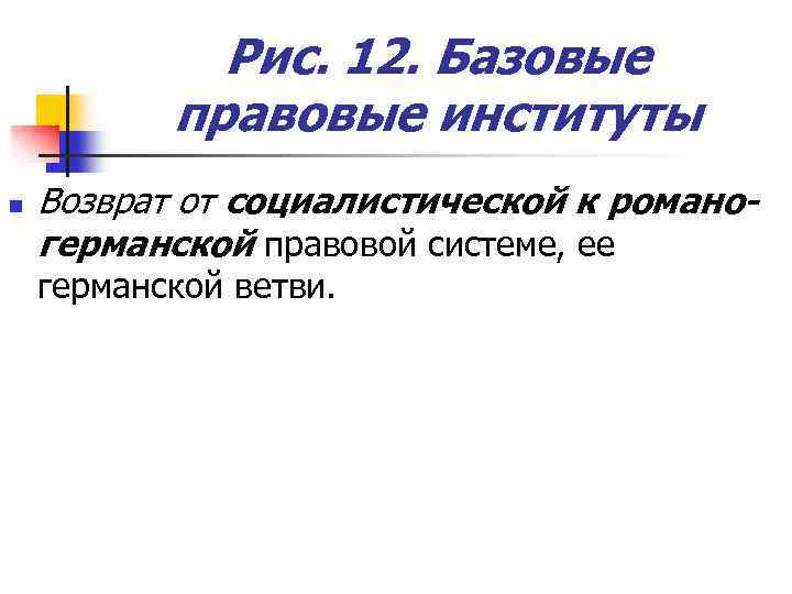 Рис. 12. Базовые правовые институты n Возврат от социалистической к романогерманской правовой системе, ее