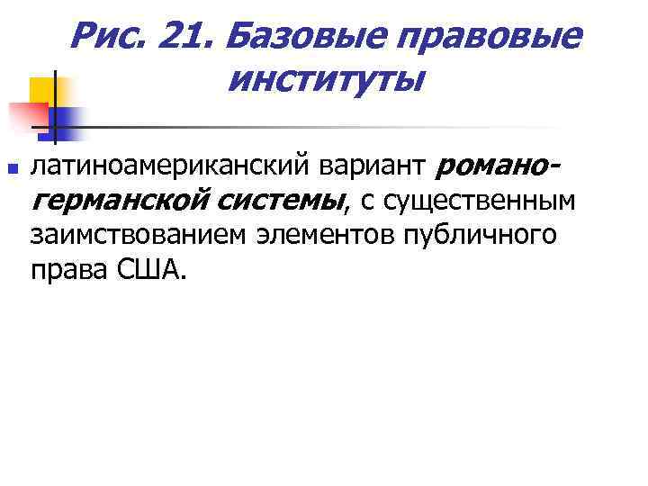 Рис. 21. Базовые правовые институты n латиноамериканский вариант романогерманской системы, с существенным заимствованием элементов