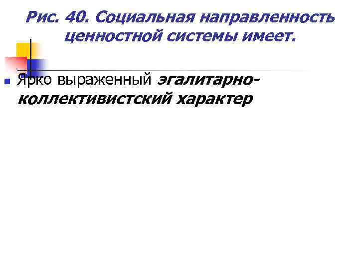 Рис. 40. Социальная направленность ценностной системы имеет. n Ярко выраженный эгалитарно- коллективистский характер 