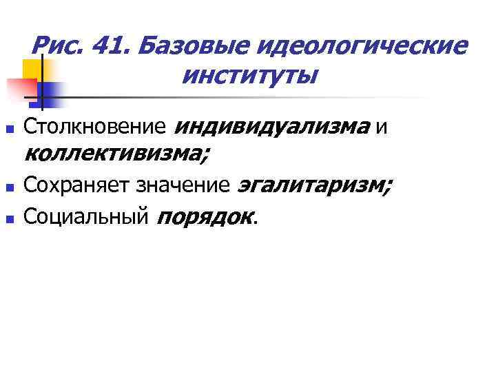 Рис. 41. Базовые идеологические институты n Столкновение индивидуализма и коллективизма; n n Сохраняет значение