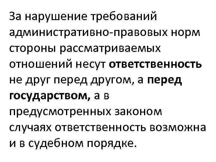 За нарушение требований административно-правовых норм стороны рассматриваемых отношений несут ответственность не друг перед другом,