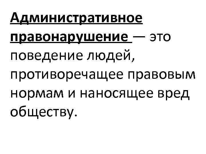 Административное правонарушение — это поведение людей, противоречащее правовым нормам и наносящее вред обществу. 