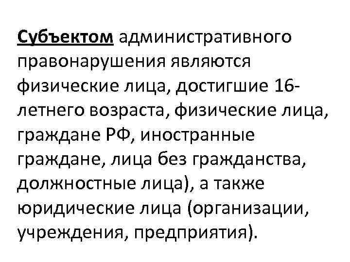 Субъектом административного правонарушения являются физические лица, достигшие 16 летнего возраста, физические лица, граждане РФ,