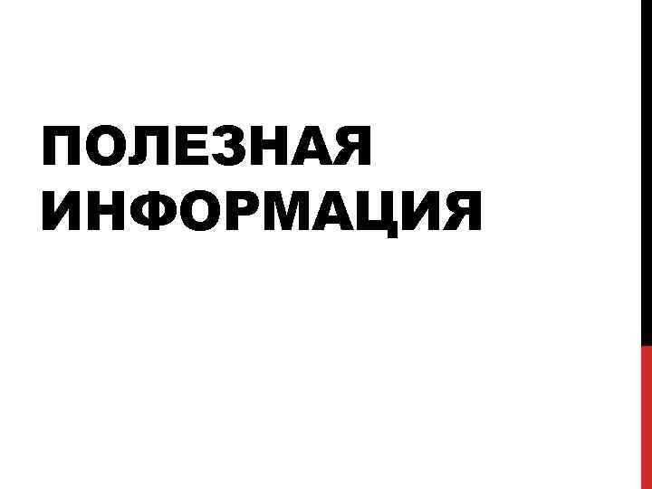 ПОЛЕЗНАЯ ИНФОРМАЦИЯ 