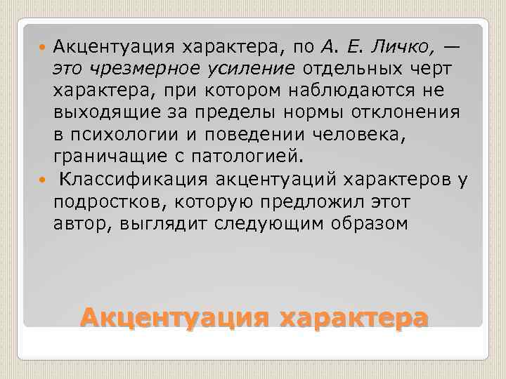 Акцентуация характера, по А. Е. Личко, — это чрезмерное усиление отдельных черт характера, при