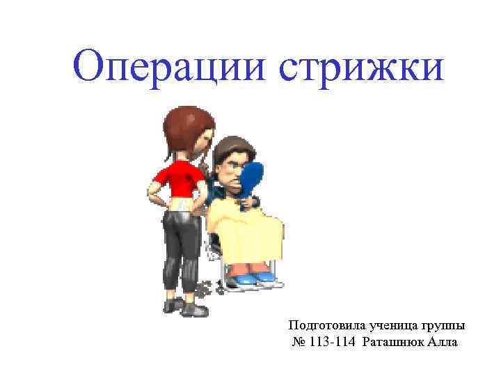 Операции стрижки Подготовила ученица группы № 113 -114 Раташнюк Алла 