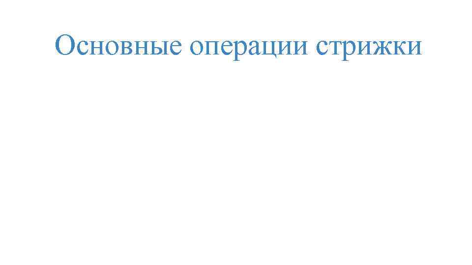 Основные операции стрижки 