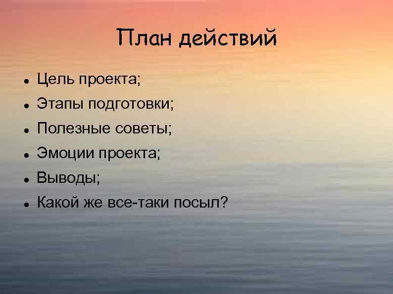 План действий Цель проекта; Этапы подготовки; Полезные советы; Эмоции проекта; Выводы; Какой же все-таки