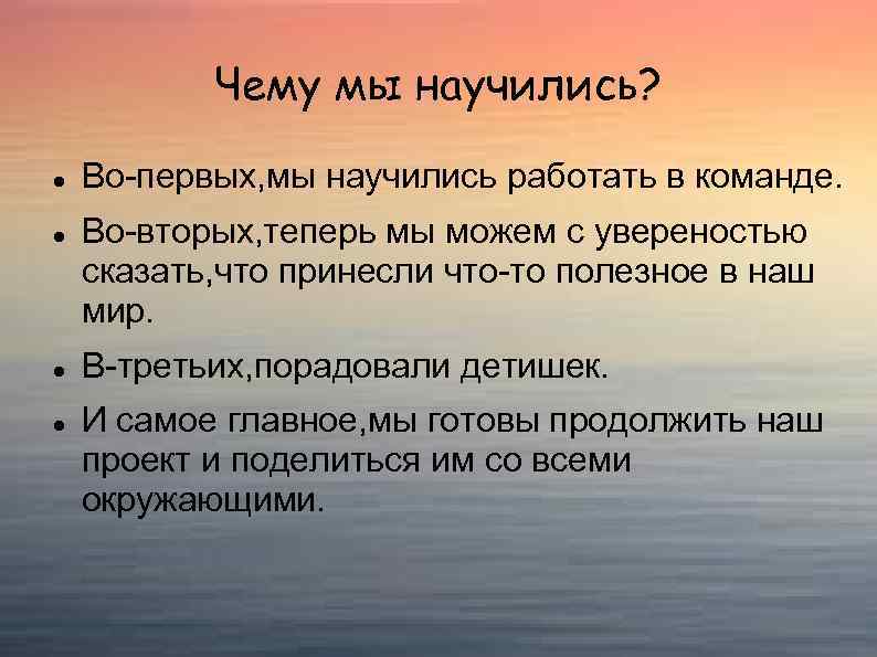 Чему мы научились? Во-первых, мы научились работать в команде. Во-вторых, теперь мы можем с