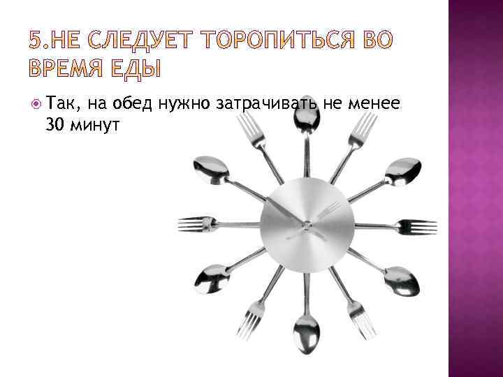  Так, на обед нужно затрачивать не менее 30 минут 