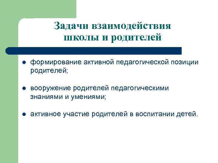 Задачи взаимодействия школы и родителей l формирование активной педагогической позиции родителей; l вооружение родителей