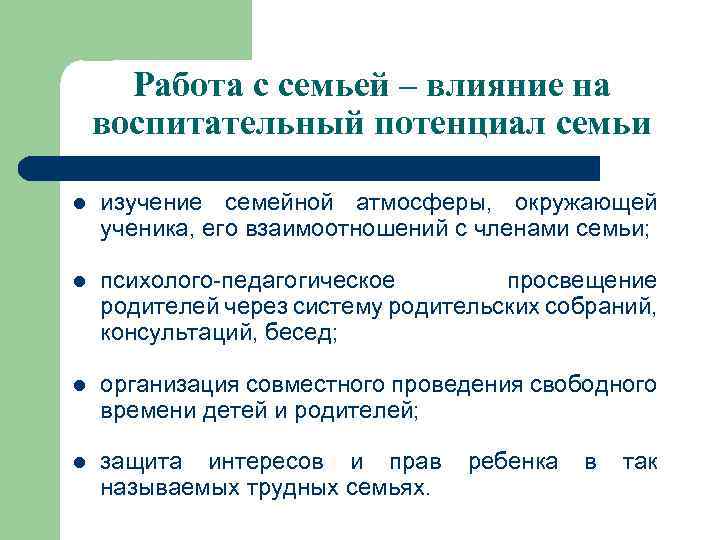 Работа с семьей – влияние на воспитательный потенциал семьи l изучение семейной атмосферы, окружающей