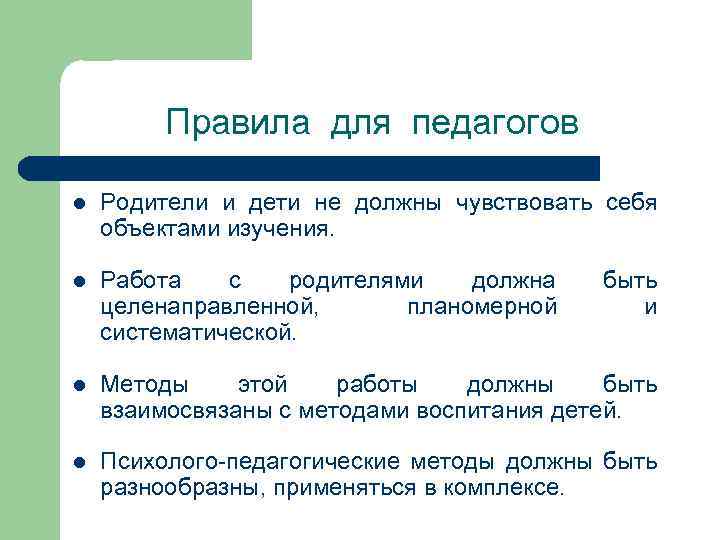 Правила для педагогов l Родители и дети не должны чувствовать себя объектами изучения. l