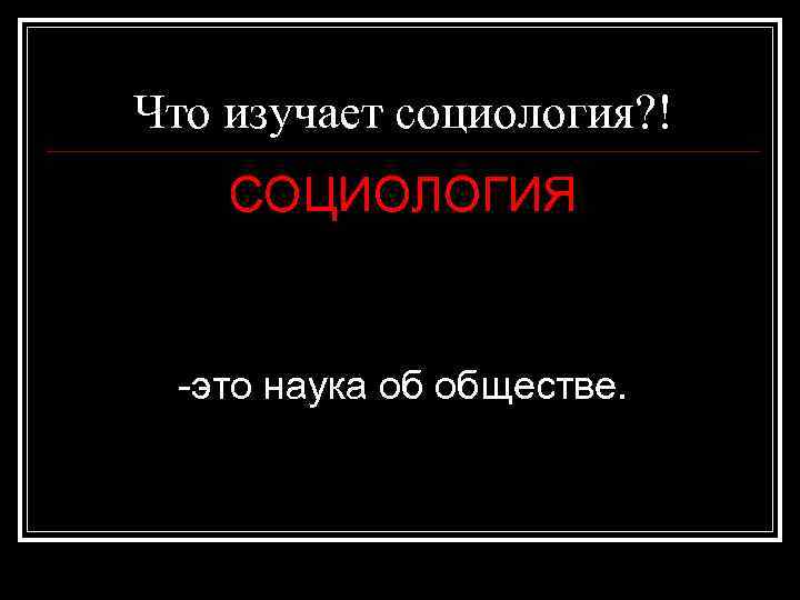 Что изучает социология? ! СОЦИОЛОГИЯ -это наука об обществе. 