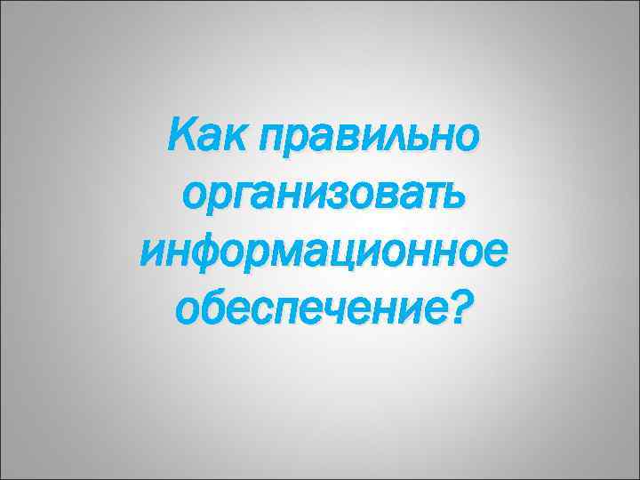 Как правильно организовать информационное обеспечение? 