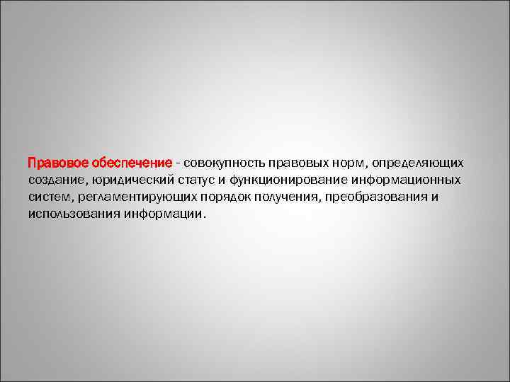 Правовое обеспечение - совокупность правовых норм, определяющих создание, юридический статус и функционирование информационных систем,