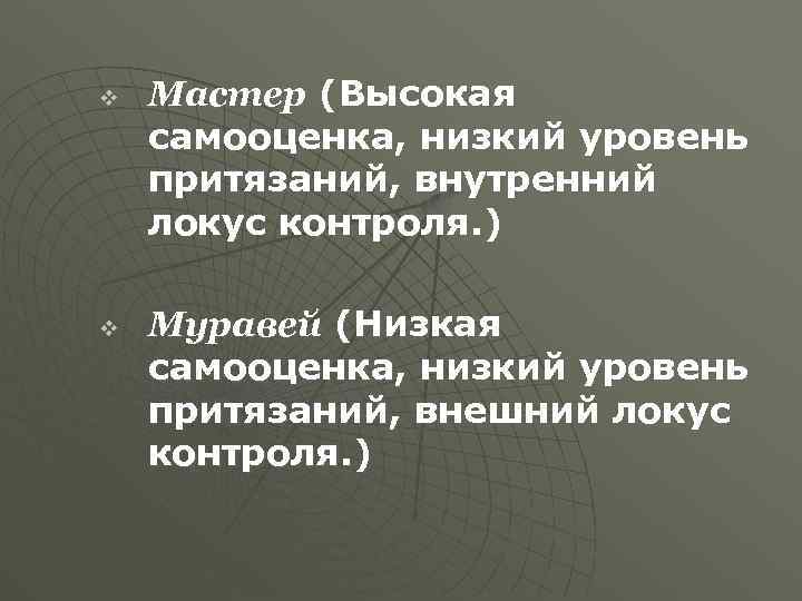 v v Мастер (Высокая самооценка, низкий уровень притязаний, внутренний локус контроля. ) Муравей (Низкая