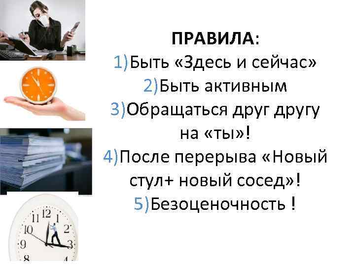 ПРАВИЛА: 1)Быть «Здесь и сейчас» 2)Быть активным 3)Обращаться другу на «ты» ! 4)После перерыва