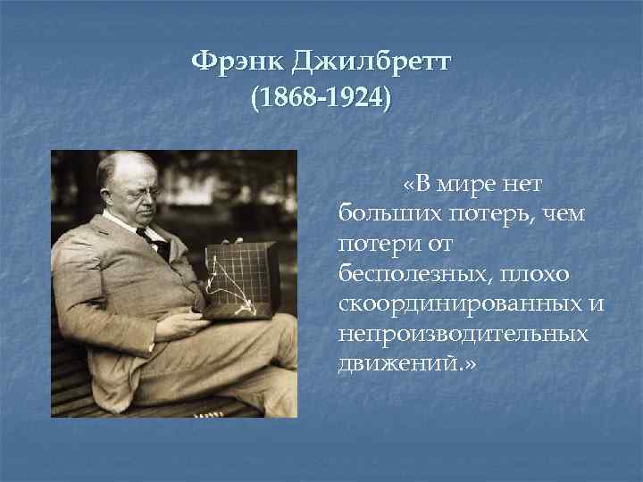 Фрэнк Джилбретт (1868 -1924) «В мире нет больших потерь, чем потери от бесполезных, плохо