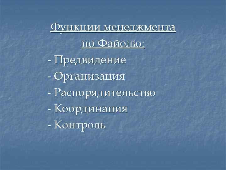 Функции менеджмента по Файолю: - Предвидение - Организация - Распорядительство - Координация - Контроль
