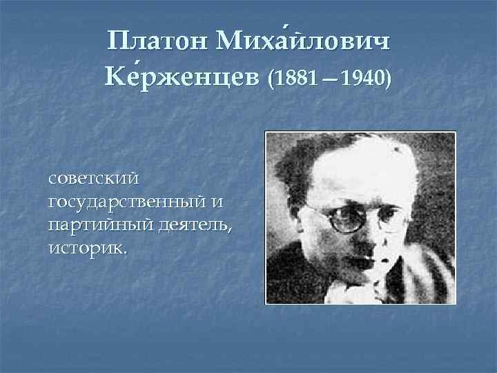 Платон Миха йлович Ке рженцев (1881— 1940) рженцев советский государственный и партийный деятель, историк.