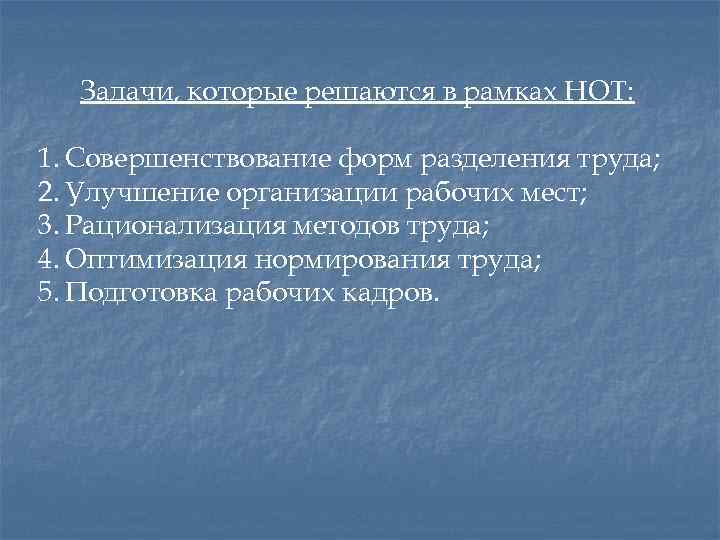Задачи, которые решаются в рамках НОТ: 1. Совершенствование форм разделения труда; 2. Улучшение организации