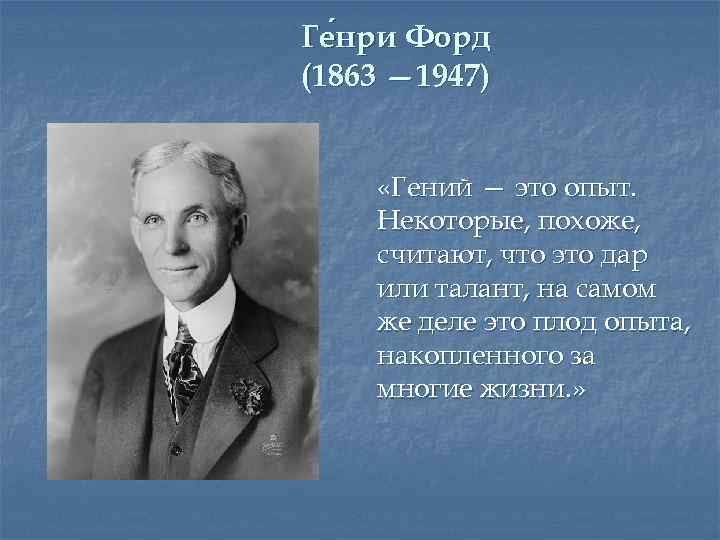 Ге нри Форд нри (1863 — 1947) «Гений — это опыт. Некоторые, похоже, считают,