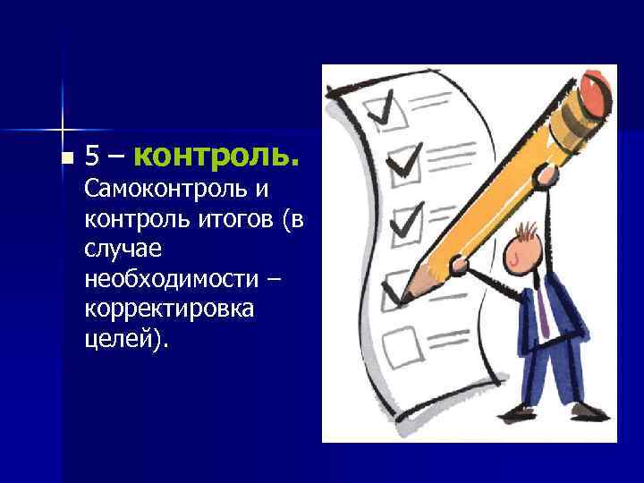 n 5 – контроль. Самоконтроль итогов (в случае необходимости – корректировка целей). 