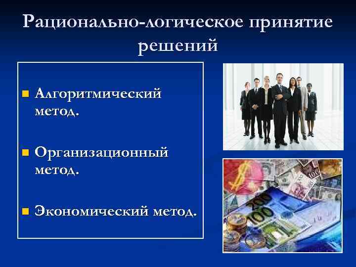 Рационально-логическое принятие решений n Алгоритмический метод. n Организационный метод. n Экономический метод. 