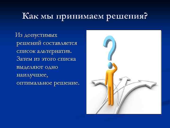 Как мы принимаем решения? Из допустимых решений составляется список альтернатив. Затем из этого списка