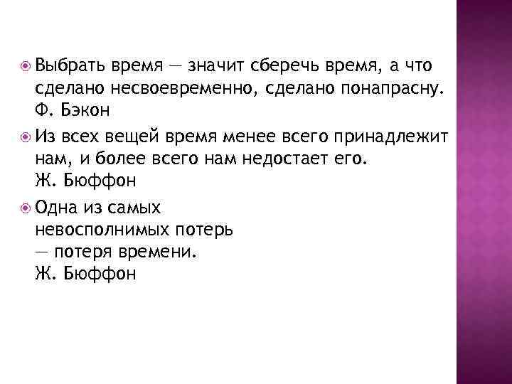  Выбрать время — значит сберечь время, а что сделано несвоевременно, сделано понапрасну. Ф.