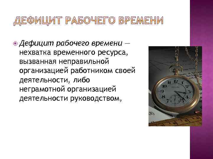  Дефицит рабочего времени — нехватка временного ресурса, вызванная неправильной организацией работником своей деятельности,