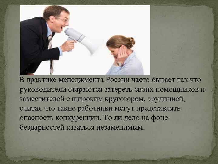 В практике менеджмента России часто бывает так что руководители стараются затереть своих помощников и