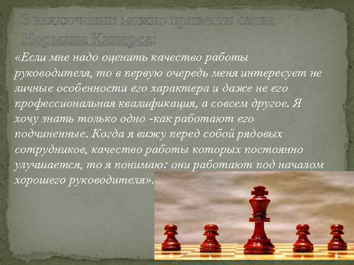 В заключении можно привести слова Нормана Канерса: «Если мне надо оценить качество работы руководителя,
