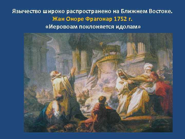 Язычество широко распространено на Ближнем Востоке. Жан Оноре Фрагонар 1752 г. «Иеровоам поклоняется идолам»