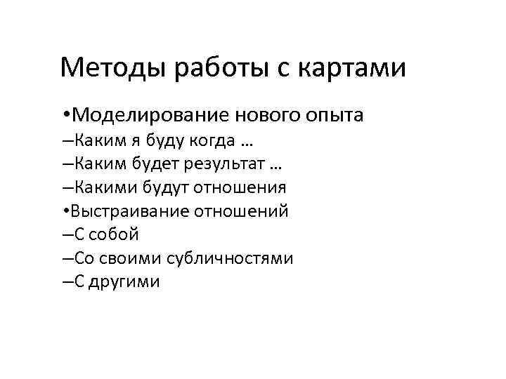 Методы работы с картами • Моделирование нового опыта –Каким я буду когда … –Каким