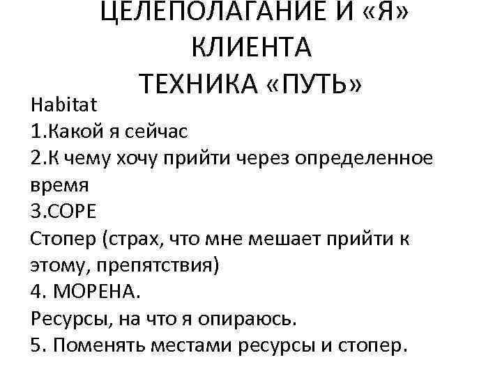  ЦЕЛЕПОЛАГАНИЕ И «Я» КЛИЕНТА ТЕХНИКА «ПУТЬ» Habitat 1. Какой я сейчас 2. К