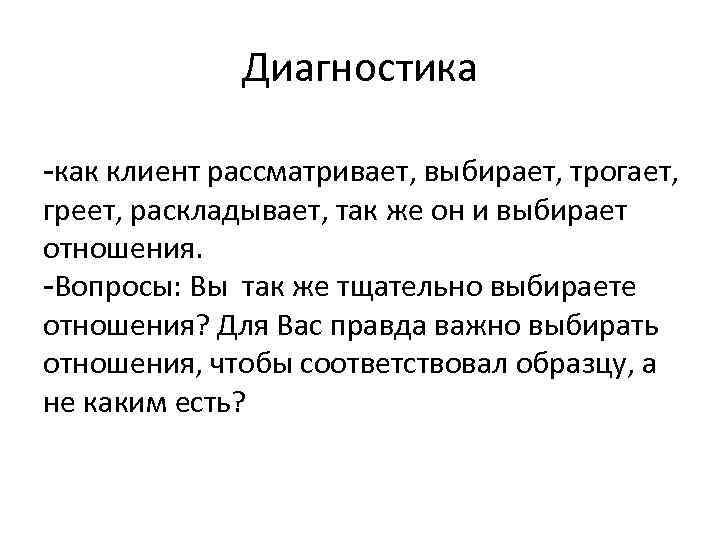 Диагностика -как клиент рассматривает, выбирает, трогает, греет, раскладывает, так же он и выбирает отношения.