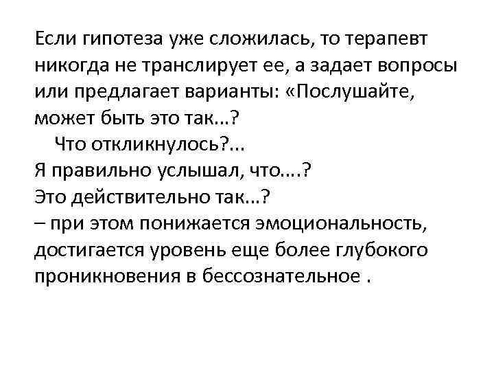 Если гипотеза уже сложилась, то терапевт никогда не транслирует ее, а задает вопросы или