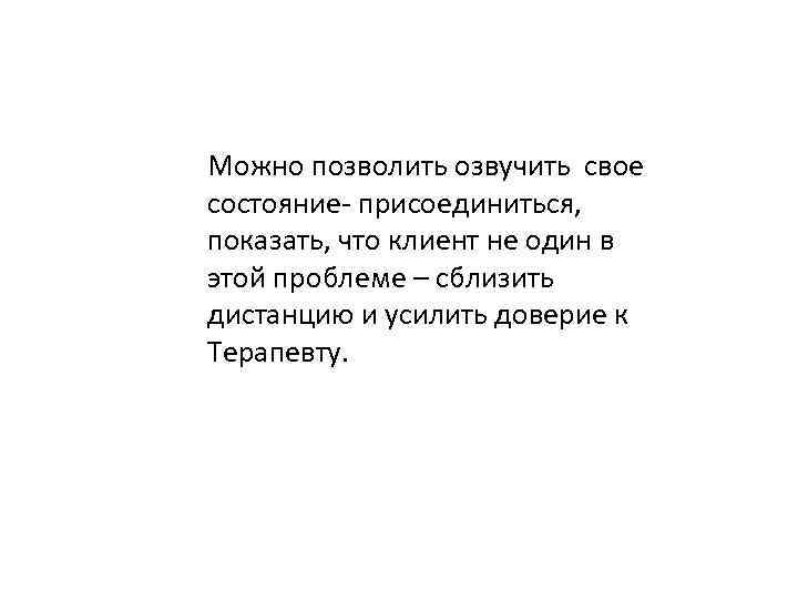 Можно позволить озвучить свое состояние- присоединиться, показать, что клиент не один в этой проблеме