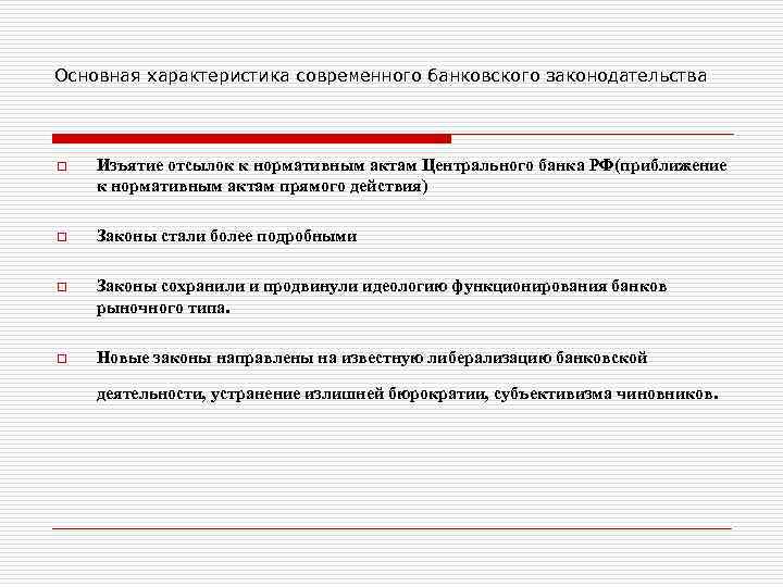 Основная характеристика современного банковского законодательства o Изъятие отсылок к нормативным актам Центрального банка РФ(приближение