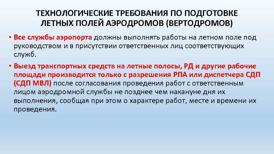 ТЕХНОЛОГИЧЕСКИЕ ТРЕБОВАНИЯ ПО ПОДГОТОВКЕ ЛЕТНЫХ ПОЛЕЙ АЭРОДРОМОВ (ВЕРТОДРОМОВ) • Все службы аэропорта должны выполнять